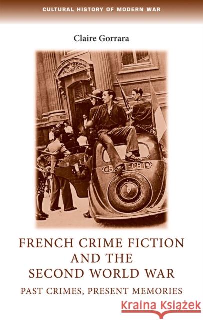 French Crime Fiction and the Second World War: Past Crimes, Present Memories Claire Gorrara 9780719082658