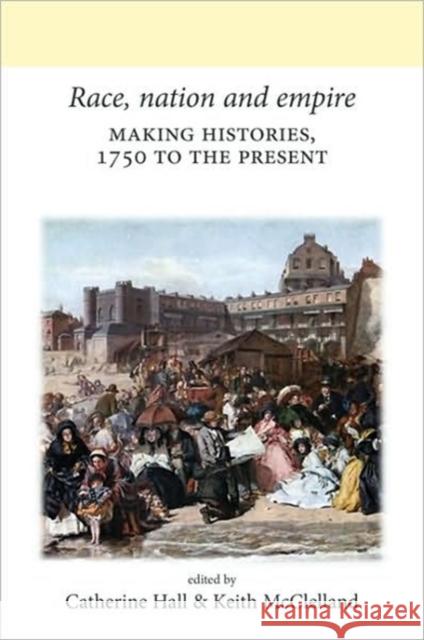 Race, Nation and Empire CB: Making Histories, 1750 to the Present Hall, Catherine 9780719082665