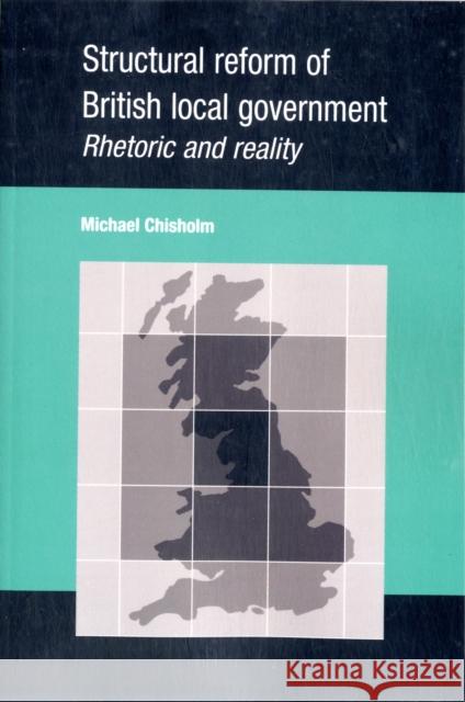 Structural Reform of British Local Government: Rhetoric and Reality Chisholm, Michael 9780719082832 Manchester University Press