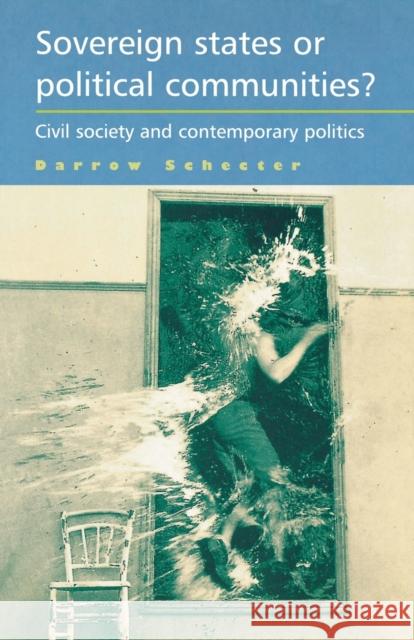 Sovereign States or Political Communities?: Civil Society and Contemporary Politics Schecter, Darrow 9780719082863