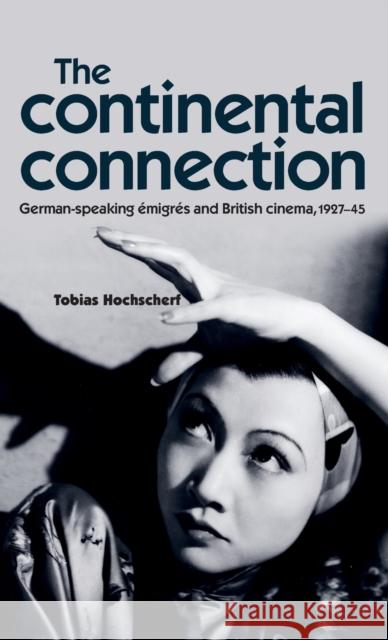 The continental connection: German-speaking émigrés and British cinema, 1927-45 Hochscherf, Tobias 9780719083099