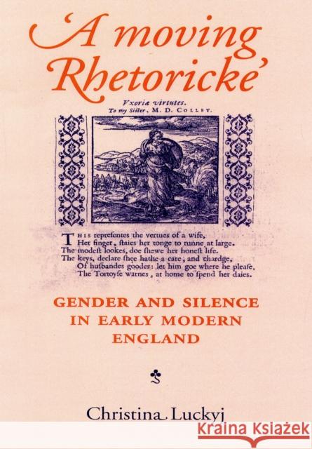 A Moving Rhetoricke: Gender and Silence in Early Modern England Luckyj, Christina 9780719083259