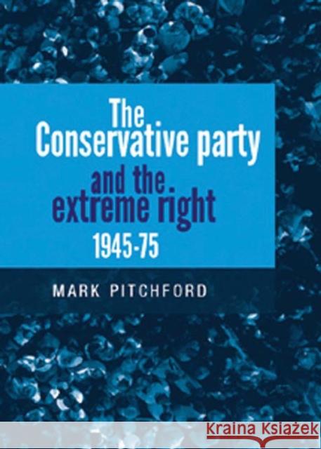 The Conservative Party and the Extreme Right 1945-1975 Mark Pitchford 9780719083631 Manchester University Press