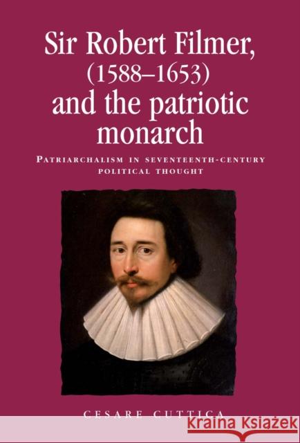 Sir Robert Filmer (1588-1653) and the Patriotic Monarch: Patriarchalism in Seventeenth-Century Political Thought Lake, Peter 9780719083747 Manchester University Press