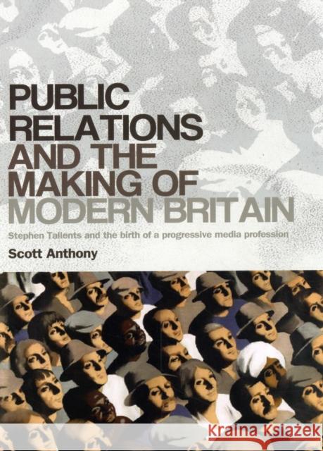 Public Relations and the Making of Modern Britain: Stephen Tallents and the Birth of a Progressive Media Profession Anthony, Scott 9780719084577 Manchester University Press