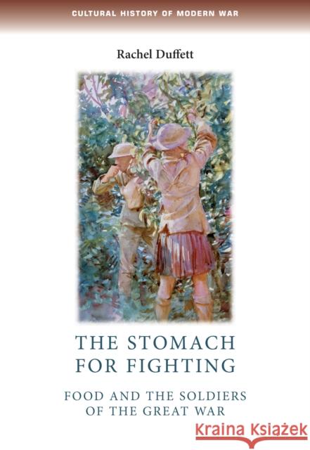 The Stomach for Fighting: Food and the Soldiers of the Great War Duffett, Rachel 9780719084584 Manchester University Press