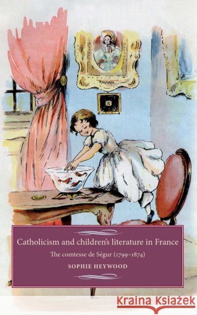 Catholicism and Children's Literature in France: The Comtesse de Ségur (1799-1874) Cross, Maire 9780719084669