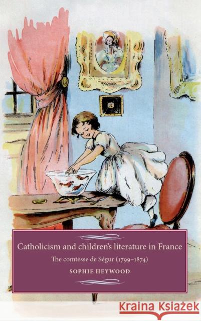 Catholicism and Children's Literature in France: The Comtesse de Ségur (1799-1874) Cross, Maire 9780719084669 Manchester University Press