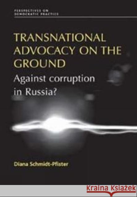 Transnational Advocacy on the Ground: Against Corruption in Russia? Schmidt-Pfister, Diana 9780719084683 Manchester University Press