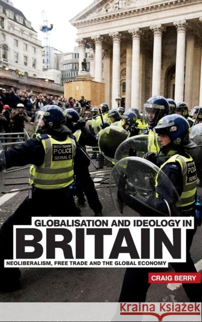 Globalisation and Ideology in Britain: Neoliberalism, free trade and the global economy Berry, Craig 9780719084881 