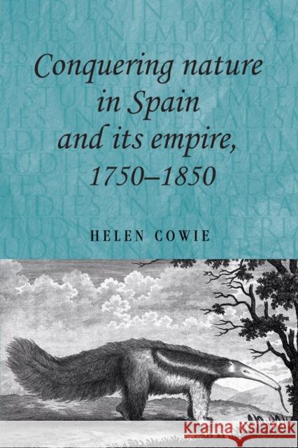 Conquering Nature in Spain and Its Empire, 1750-1850 Cowie, Helen 9780719084935