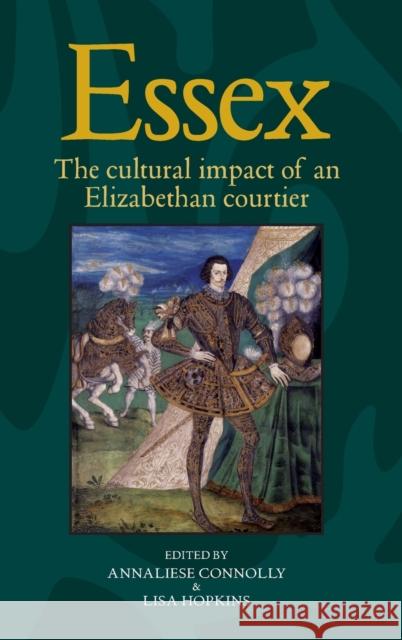 Essex: The Cultural Impact of an Elizabethan Courtier Connolly, Annaliese 9780719084942 Manchester University Press