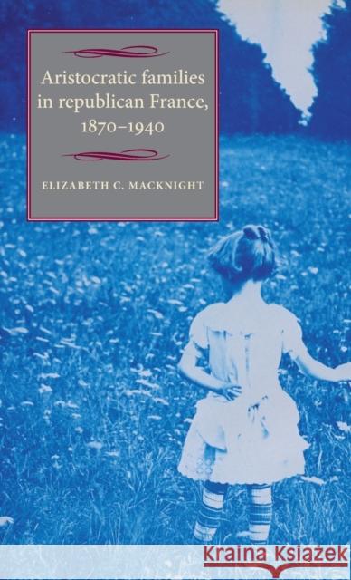 Aristocratic Families in Republican France, 1870-1940 Elizabeth C. Macknight 9780719085017 Manchester University Press