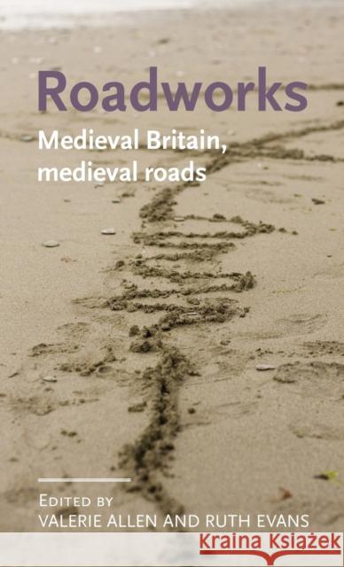 Roadworks: Medieval Britain, Medieval Roads Allen Valerie Evans Ruth 9780719085062 Manchester University Press