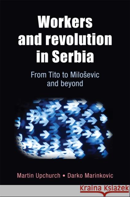 Workers and Revolution in Serbia: From Tito to Milosevic and Beyond Upchurch, Martin 9780719085086