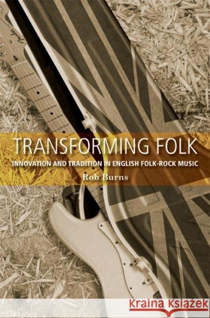 Transforming Folk: Innovation and Tradition in English Folk-Rock Music Burns, Rob 9780719085338 Manchester University Press