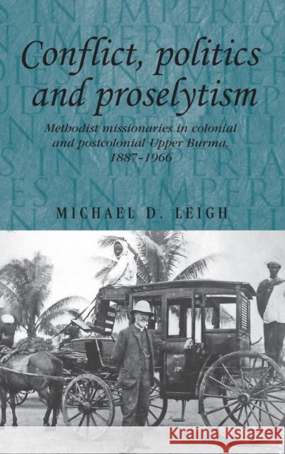 Conflict, Politics and Proselytism: Methodist Missionaries in Colonial and Postcolonial Burma, 1887-1966 Thompson, Andrew 9780719085369 Manchester University Press