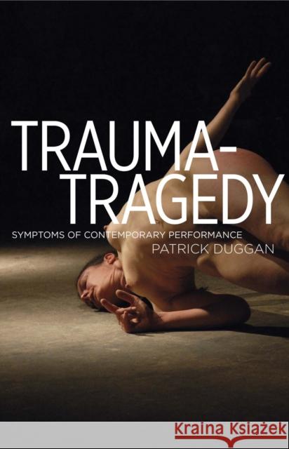 Trauma-Tragedy CB: Symptoms of Contemporary Performance Duggan, Patrick 9780719085420