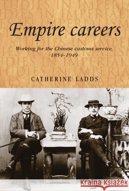 Empire Careers CB: Working for the Chinese Customs Service, 18541949 Ladds, Catherine 9780719085482