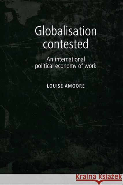 Globalisation Contested: An International Political Economy of Work Amoore, Louise 9780719085703
