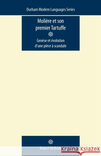 Moliere Et Son Premier Tartuffe: Genese Et Evolution D'Une Piece a Scandale McBride, Robert 9780719085840 Manchester University Press