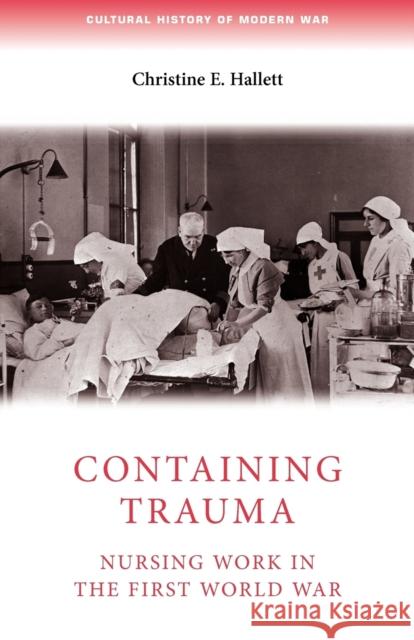 Containing Trauma: Nursing Work in the First World War Hallett, Christine 9780719085963
