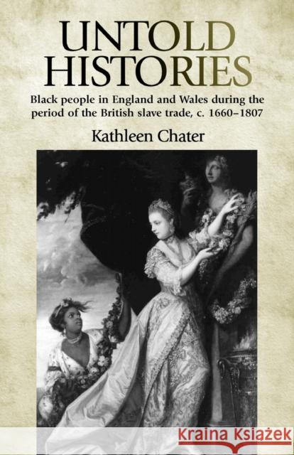 Untold Histories: Black People in England and Wales During the Period of the British Slave Trade, C. 1660-1807 Chater, Kathleen 9780719085970