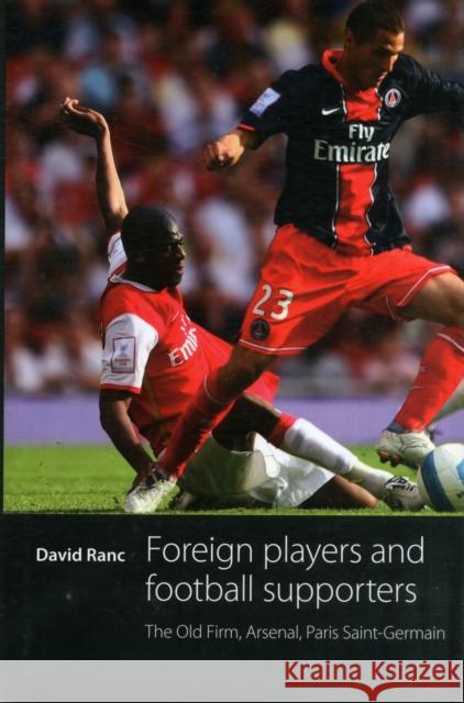Foreign Players and Football Supporters: The Old Firm, Arsenal, Paris Saint-Germain Ranc, David 9780719086120 Manchester University Press