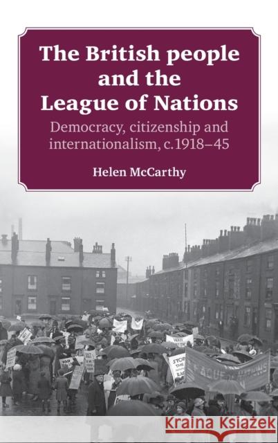 The British People and the League of Nations: Democracy, Citizenship and Internationalism, C.1918-45 McCarthy, Helen 9780719086168