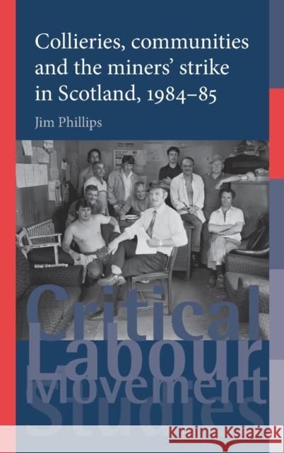 Collieries, communities and the miners' strike in Scotland, 1984-85 Phillips, Jim 9780719086328 Manchester University Press