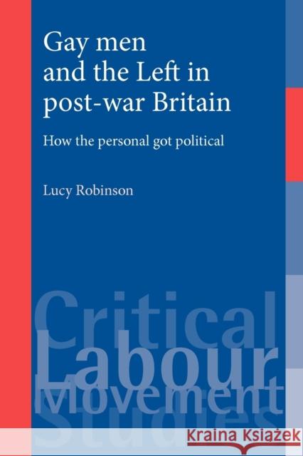 Gay Men and the Left in Post-War Britain: How the Personal Got Political Robinson, Lucy 9780719086397 Manchester University Press