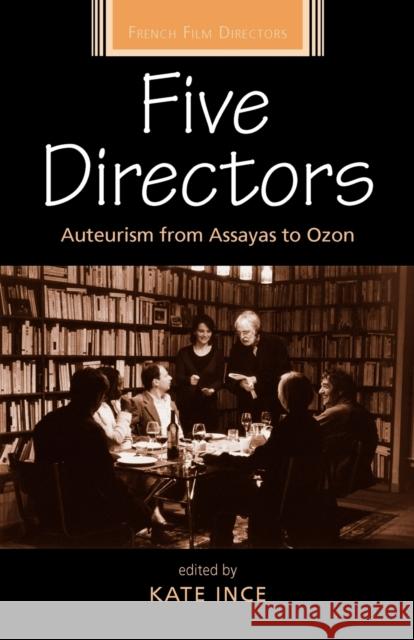 Five Directors: Auteurism from Assayas to Ozon Kate Ince 9780719086410 Manchester University Press