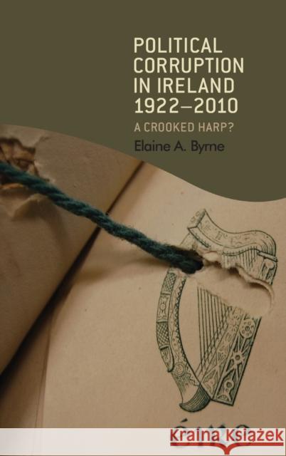 Political Corruption in Ireland, 1922-2010: A Crooked Harp? Byrne, Elaine 9780719086878 Manchester University Press