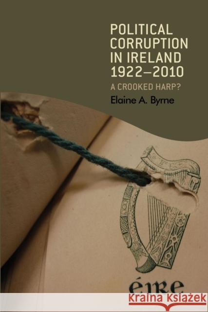 Political corruption in Ireland 1922-2010: A crooked harp? Byrne, Elaine 9780719086885 Manchester University Press