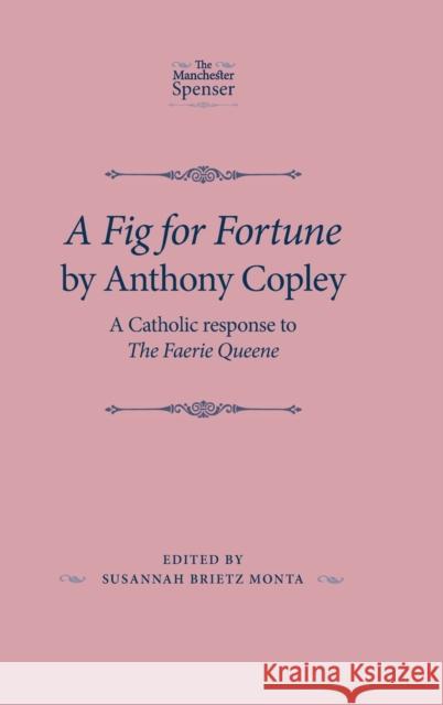 A Fig for Fortune by Anthony Copley: A Catholic response to the Faerie Queene Brietz Monta, Susannah 9780719086977 Manchester University Press