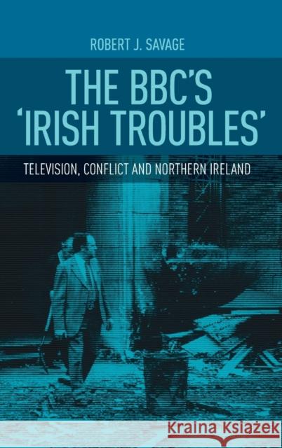 The Bbc's Irish Troubles: Television, Conflict and Northern Ireland Savage Robert Robert Savage 9780719087332