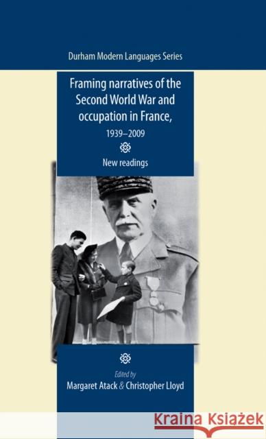 Framing Narratives of the Second World War and Occupation in France, 1939-2009: New Readings Atack, Margaret 9780719087554