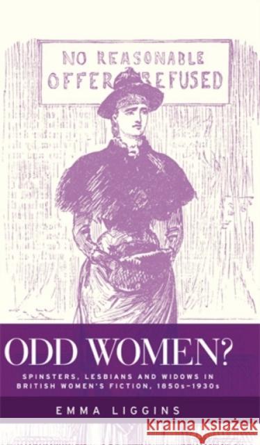 Odd Women?: Spinsters, Lesbians and Widows in British Women's Fiction, 1850s-1930s Liggins, Emma 9780719087561 Manchester University Press
