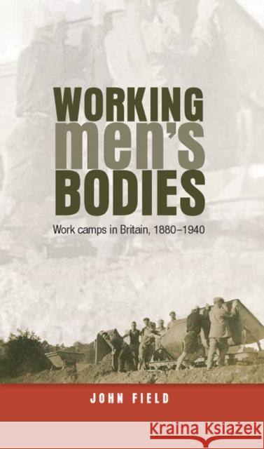 Working Men's Bodies CB: Work Camps in Britain, 18801940 Field, John 9780719087684