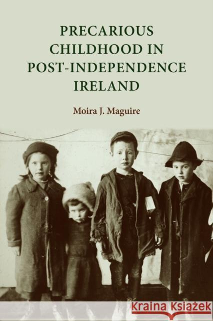 Precarious Childhood in Post-Independence Ireland Moira J. Maguire 9780719087745 Manchester University Press