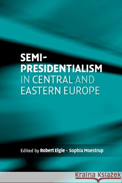 Semi-Presidentialism in Central and Eastern Europe Robert Elgie Sophia Moestrup 9780719087769 Manchester University Press