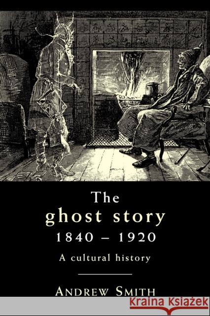 The Ghost Story 1840-1920: A Cultural History Smith, Andrew 9780719087868 Manchester University Press