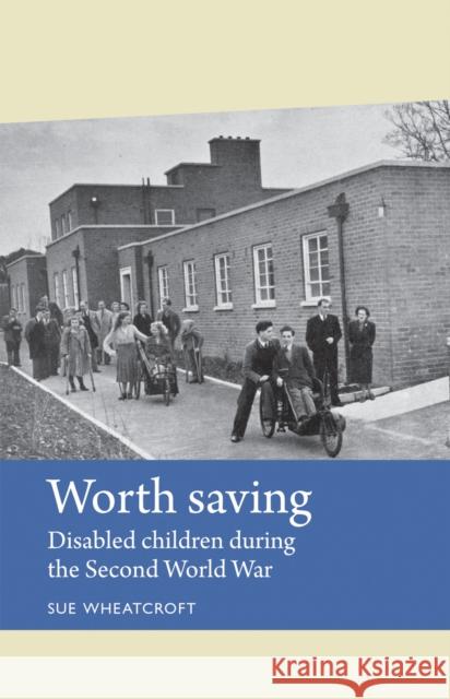 Worth Saving CB: Disabled Children During the Second World War Wheatcroft, Sue 9780719088001