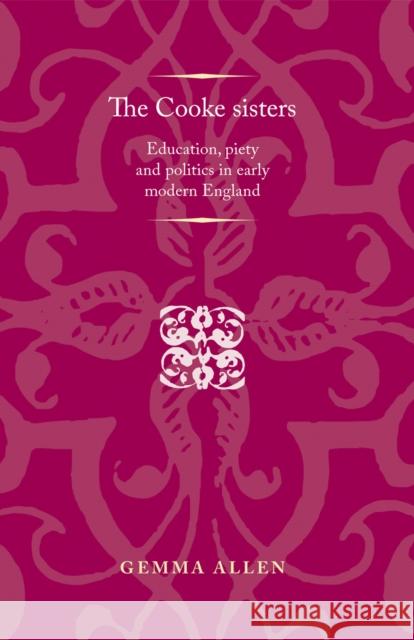 The Cooke Sisters: Education, Piety and Politics in Early Modern England Lake, Peter 9780719088339 Manchester University Press