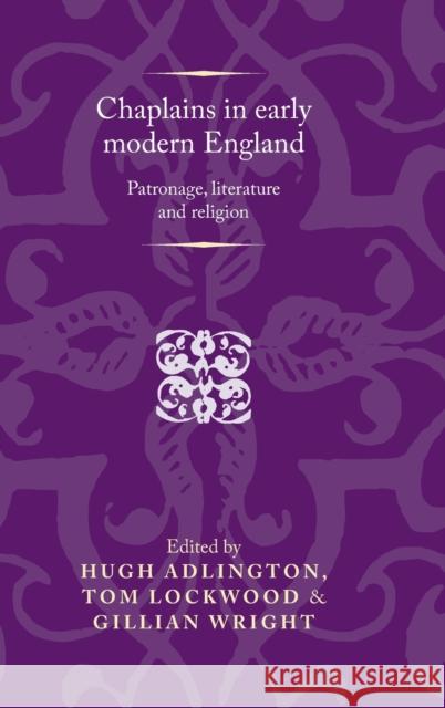 Chaplains in early modern England: Patronage, literature and religion Adlington, Hugh 9780719088346 Manchester University Press
