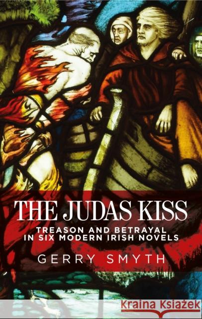 The Judas Kiss: Treason and Betrayal in Six Modern Irish Novels Smyth Gerry 9780719088537