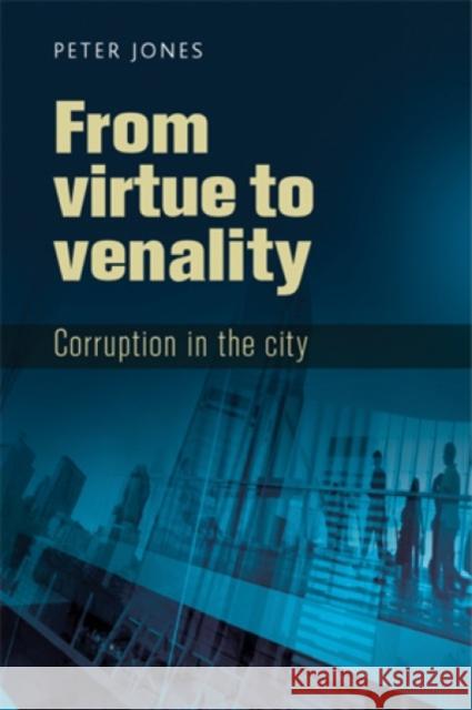 From Virtue to Venality: Corruption in the City Jones, Peter 9780719088728 Manchester University Press