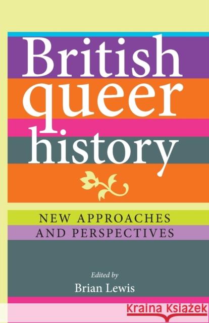 British queer history: New approaches and perspectives Lewis, Brian 9780719088957 Manchester University Press