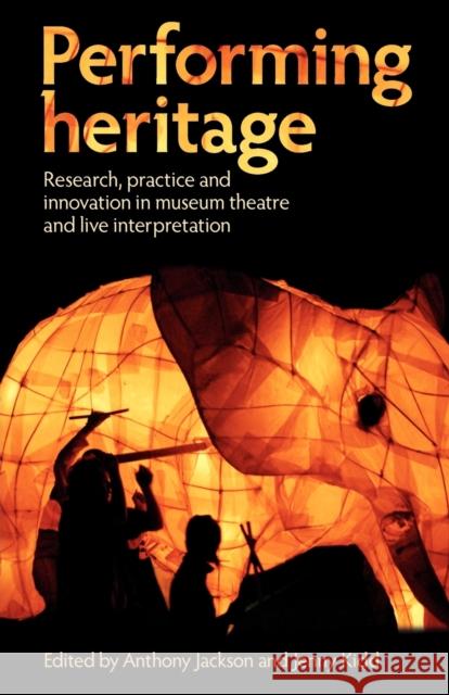 Performing Heritage: Research, Practice and Innovation in Museum Theatre and Live Interpretation Jackson, Anthony 9780719089053