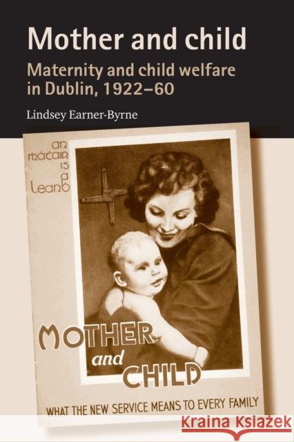 Mother and Child: Maternity and Child Welfare in Dublin, 1922-60 Earner-Byrne, Lindsey 9780719089114